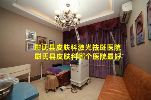 尉氏县皮肤科激光祛斑医院 尉氏县皮肤科哪个医院最好